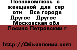 Познакомлюсь  с   женщиной  для  сер  отн. - Все города Другое » Другое   . Московская обл.,Лосино-Петровский г.